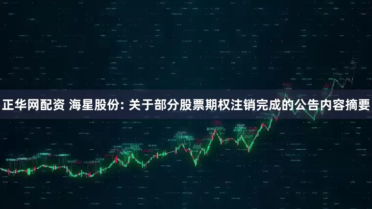 正华网配资 海星股份: 关于部分股票期权注销完成的公告内容摘要