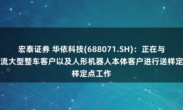 宏泰证券 华依科技(688071.SH)：正在与多家主流大型整车客户以及人形机器人本体客户进行送样定点工作